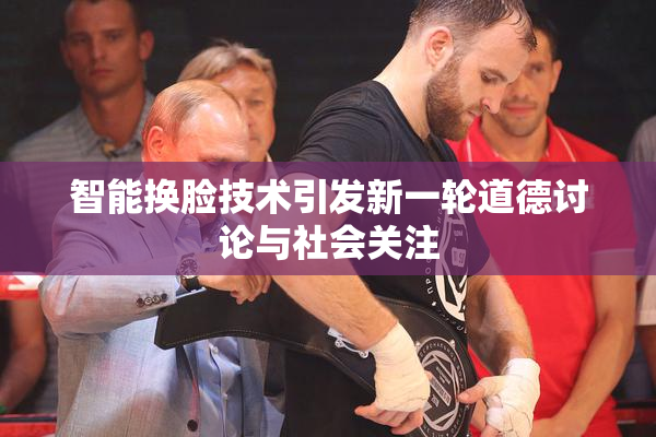 智能换脸技术引发新一轮道德讨论与社会关注