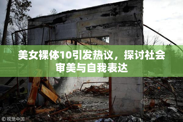 美女裸体10引发热议，探讨社会审美与自我表达