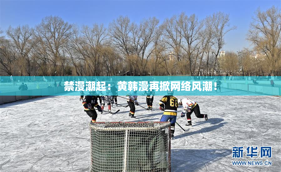 禁漫潮起：黄韩漫再掀网络风潮！