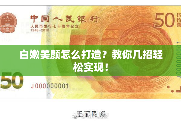 白嫩美颜怎么打造？教你几招轻松实现！