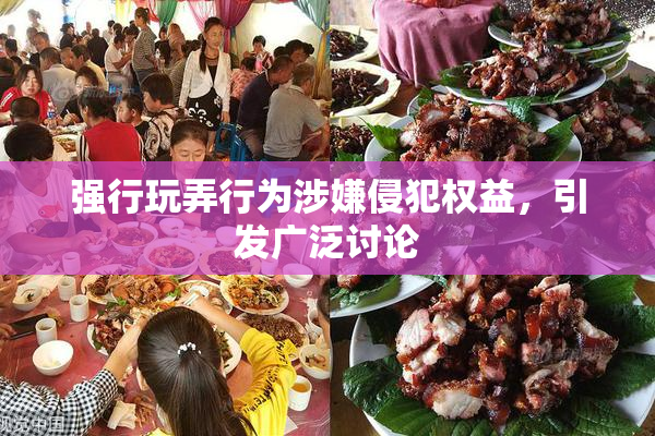 强行玩弄行为涉嫌侵犯权益，引发广泛讨论