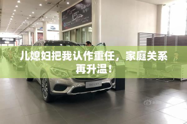 儿媳妇把我认作重任，家庭关系再升温！