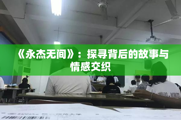 《永杰无间》：探寻背后的故事与情感交织