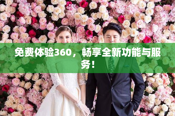 免费体验360，畅享全新功能与服务！