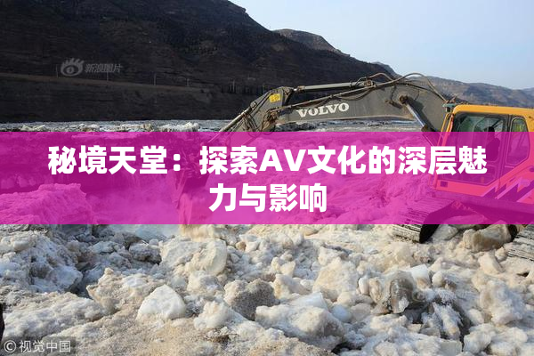 秘境天堂：探索AV文化的深层魅力与影响