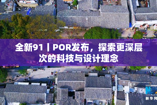 全新91丨POR发布，探索更深层次的科技与设计理念