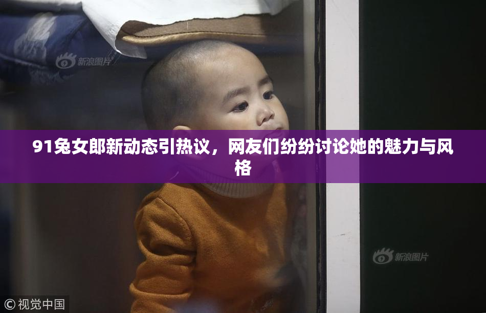 91兔女郎新动态引热议，网友们纷纷讨论她的魅力与风格