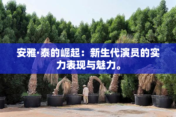 安雅·泰的崛起：新生代演员的实力表现与魅力。