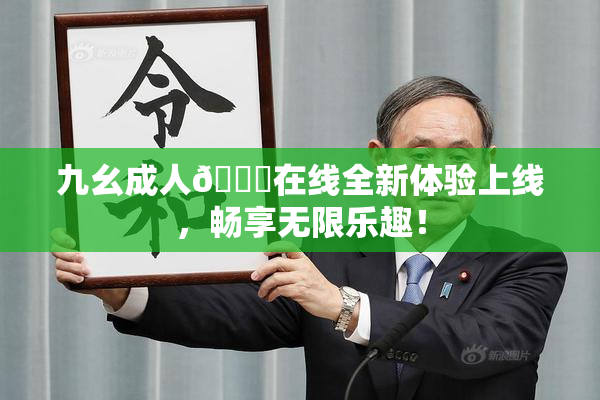 九幺成人🔞在线全新体验上线，畅享无限乐趣！