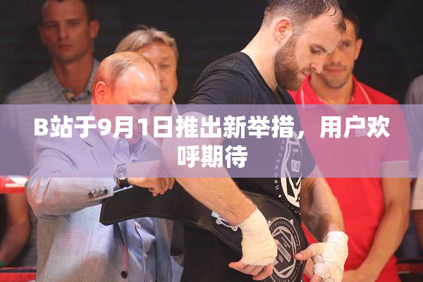 B站于9月1日推出新举措，用户欢呼期待