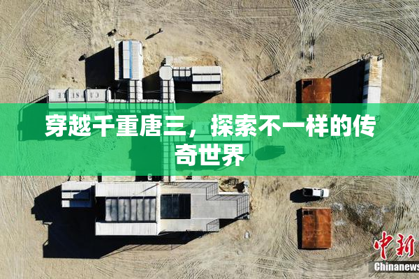 穿越千重唐三，探索不一样的传奇世界
