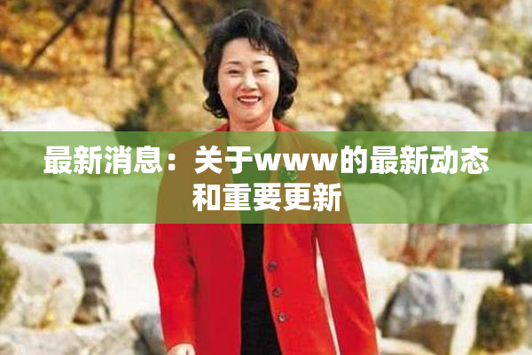 最新消息：关于www的最新动态和重要更新