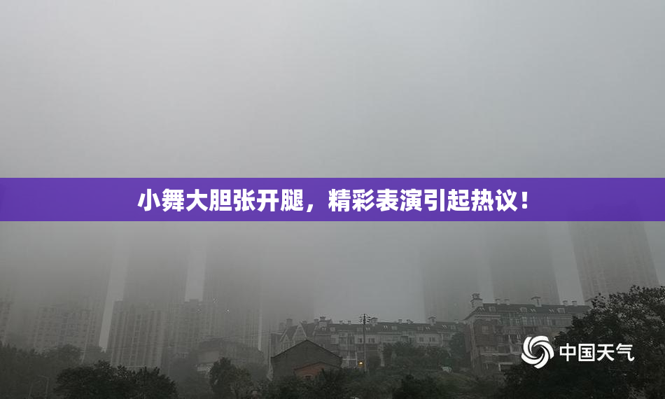 小舞大胆张开腿，精彩表演引起热议！