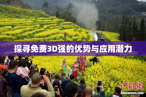 探寻免费3D强的优势与应用潜力