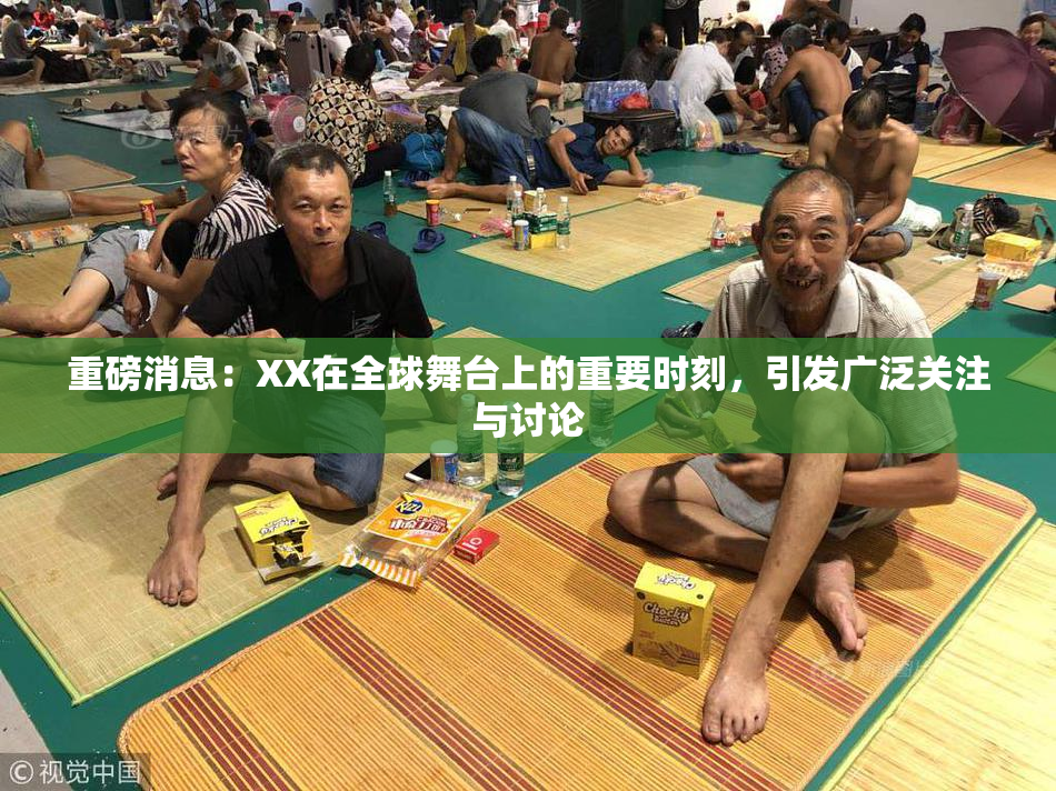 重磅消息：XX在全球舞台上的重要时刻，引发广泛关注与讨论