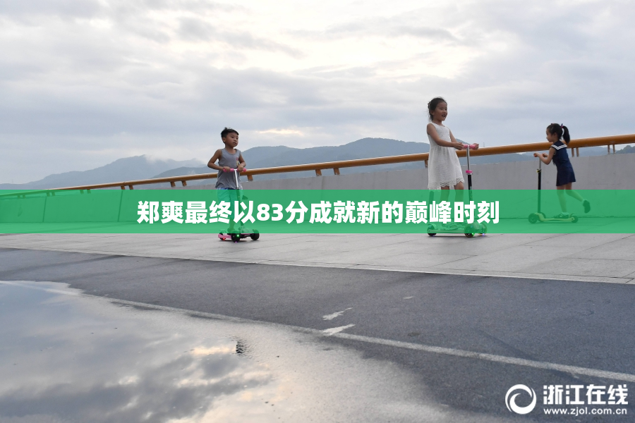 郑爽最终以83分成就新的巅峰时刻