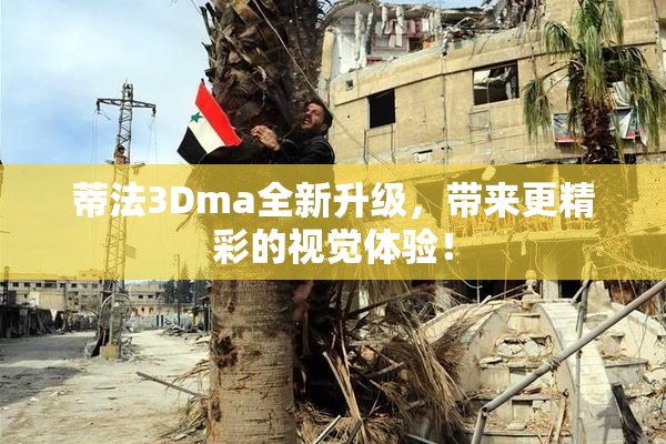 蒂法3Dma全新升级，带来更精彩的视觉体验！
