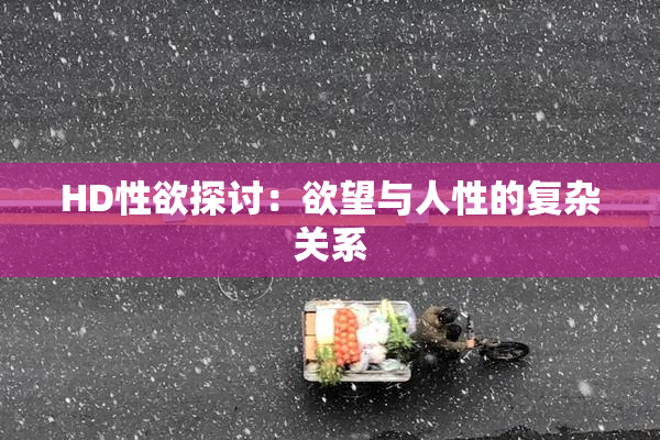 HD性欲探讨：欲望与人性的复杂关系