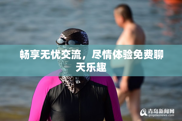 畅享无忧交流，尽情体验免费聊天乐趣