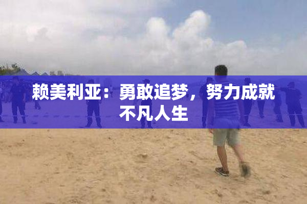 赖美利亚：勇敢追梦，努力成就不凡人生
