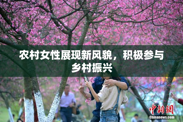 农村女性展现新风貌，积极参与乡村振兴
