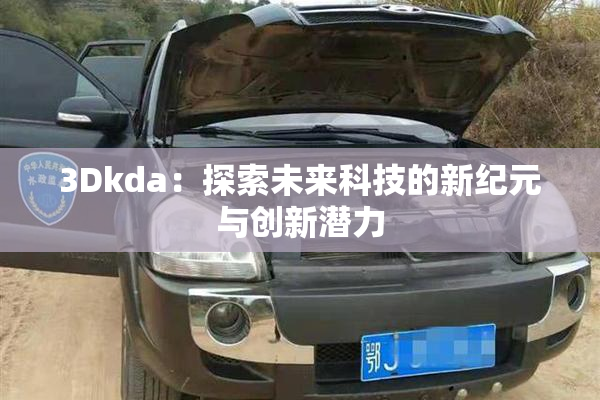 3Dkda：探索未来科技的新纪元与创新潜力