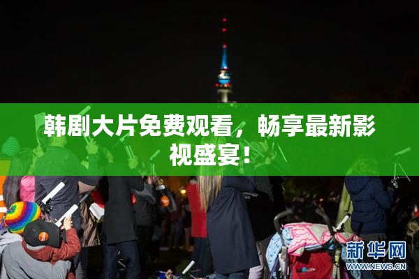 韩剧大片免费观看，畅享最新影视盛宴！