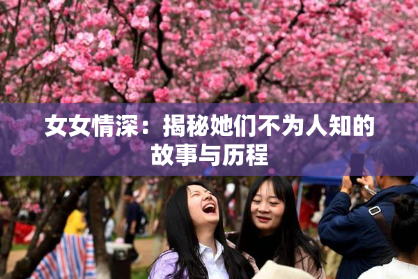 女女情深：揭秘她们不为人知的故事与历程