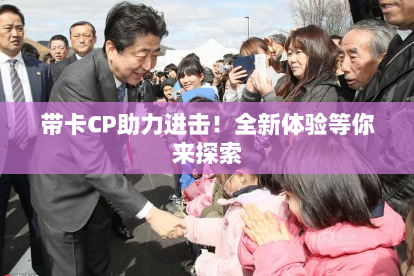 带卡CP助力进击！全新体验等你来探索