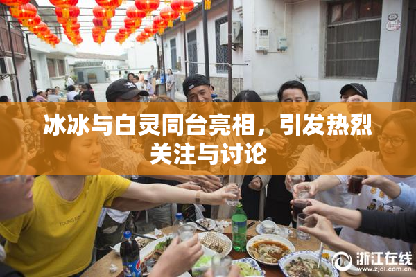 冰冰与白灵同台亮相，引发热烈关注与讨论
