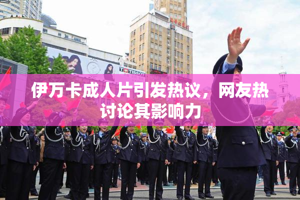 伊万卡成人片引发热议，网友热讨论其影响力