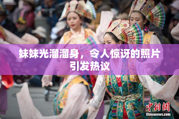 妹妹光溜溜身，令人惊讶的照片引发热议