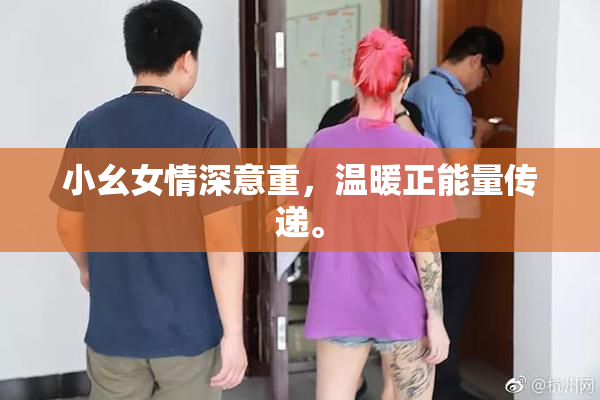 小幺女情深意重，温暖正能量传递。