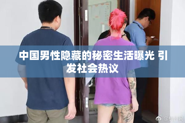 中国男性隐藏的秘密生活曝光 引发社会热议