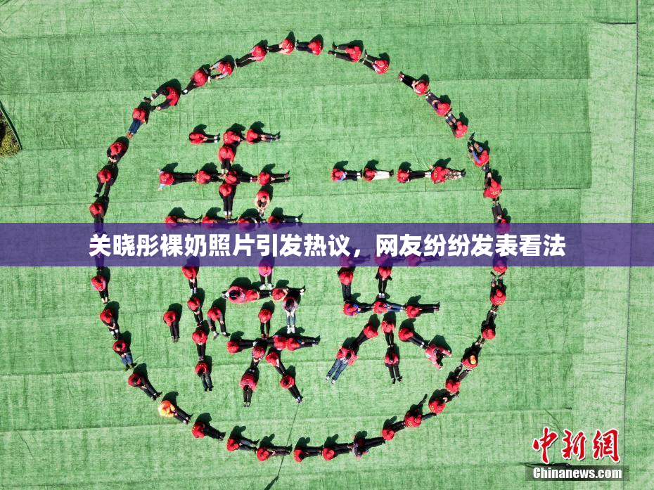 关晓彤裸奶照片引发热议，网友纷纷发表看法