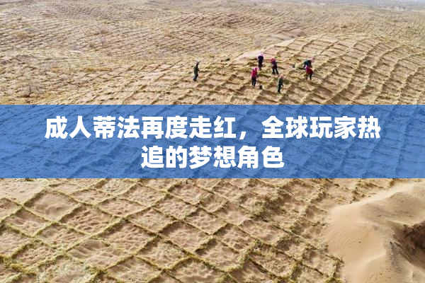 成人蒂法再度走红，全球玩家热追的梦想角色