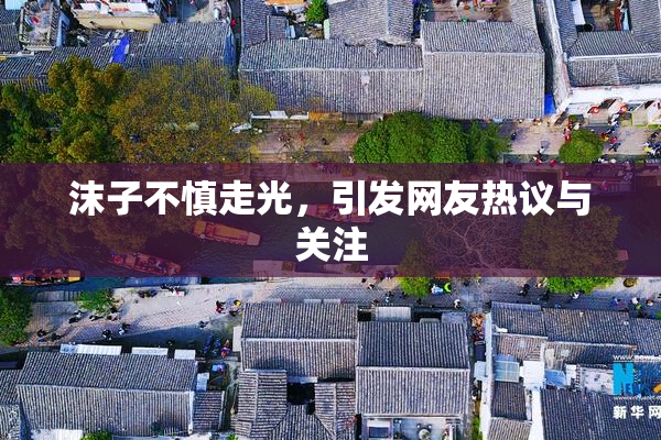 沫子不慎走光，引发网友热议与关注