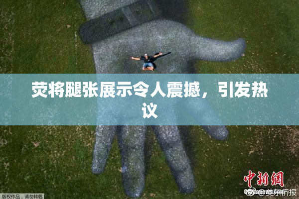 荧将腿张展示令人震撼，引发热议