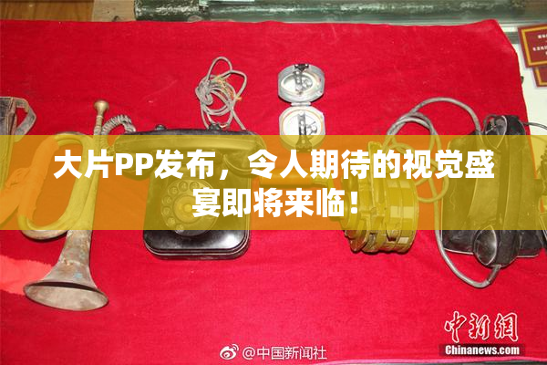 大片PP发布，令人期待的视觉盛宴即将来临！