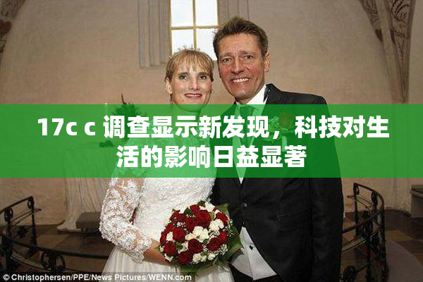 17c c 调查显示新发现，科技对生活的影响日益显著