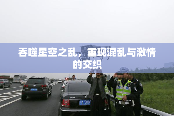 吞噬星空之乱，重现混乱与激情的交织