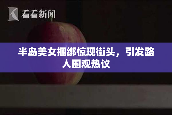 半岛美女捆绑惊现街头，引发路人围观热议
