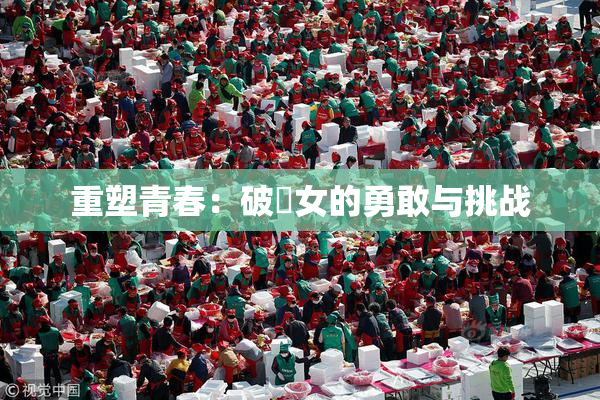 重塑青春：破處女的勇敢与挑战