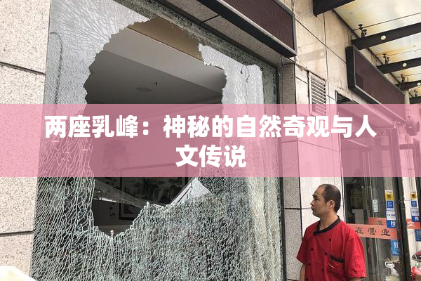 两座乳峰：神秘的自然奇观与人文传说