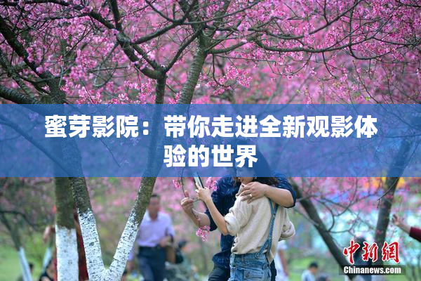 蜜芽影院：带你走进全新观影体验的世界