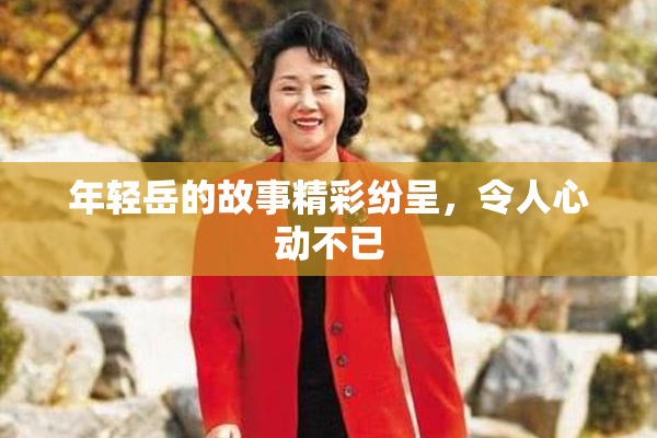 年轻岳的故事精彩纷呈，令人心动不已