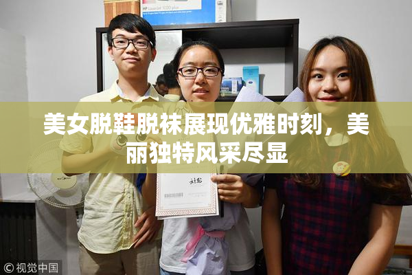 美女脱鞋脱袜展现优雅时刻，美丽独特风采尽显