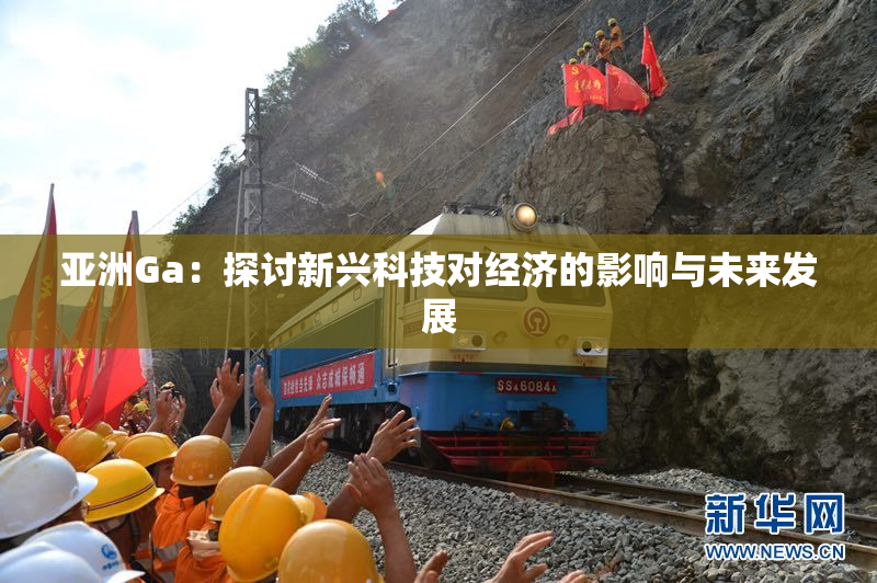 亚洲Ga：探讨新兴科技对经济的影响与未来发展