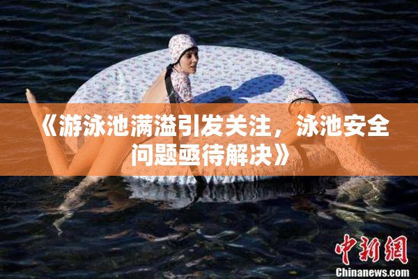 《游泳池满溢引发关注，泳池安全问题亟待解决》