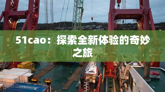 51cao：探索全新体验的奇妙之旅